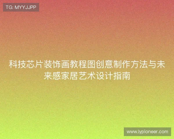 科技芯片装饰画教程图创意制作方法与未来感家居艺术设计指南